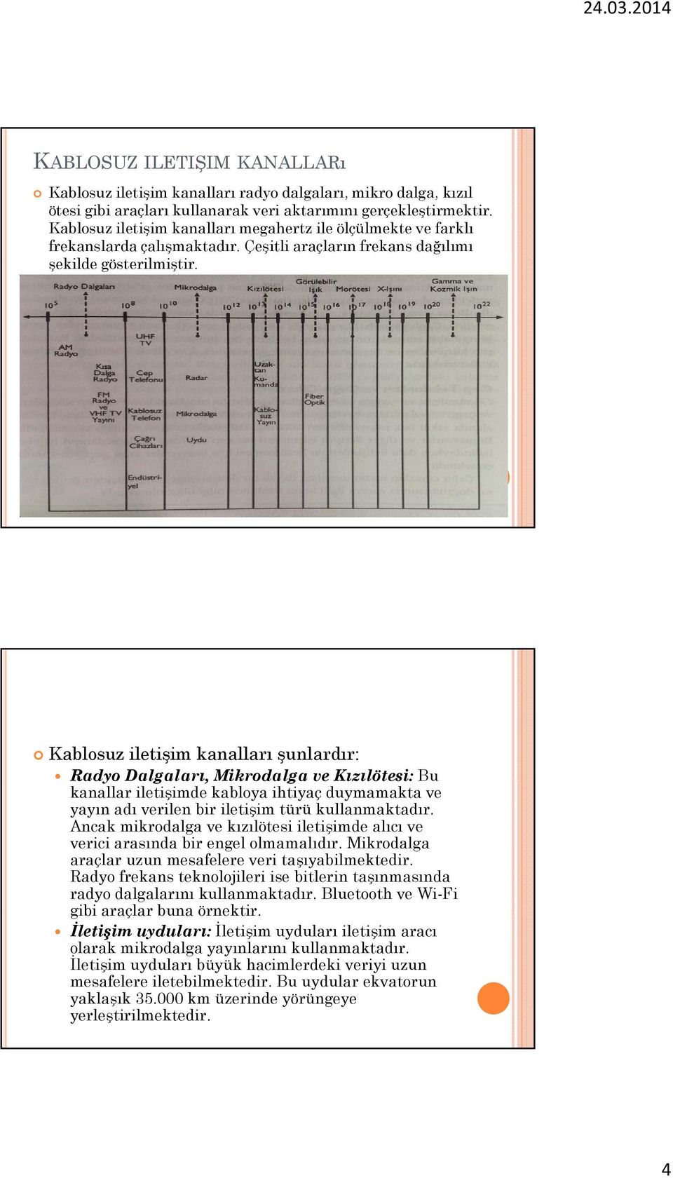 i ti Kablosuz iletişim kanalları şunlardır: Radyo Dalgaları, Mikrodalga ve Kızılötesi: Bu kanallar iletişimde kabloya ihtiyaç duymamakta ve yayın adı verilen bir iletişim türü kullanmaktadır.