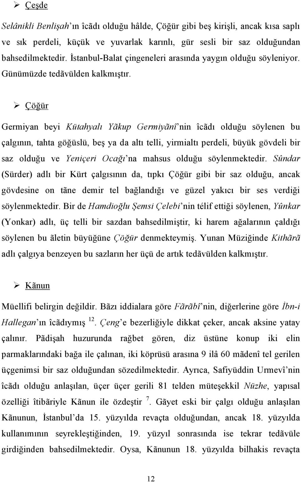 Çöğür Germiyan beyi Kütahyalı Yãkup Germiyãnî nin îcãdı olduğu söylenen bu çalgının, tahta göğüslü, beş ya da altı telli, yirmialtı perdeli, büyük gövdeli bir saz olduğu ve Yeniçeri Ocağı na mahsus