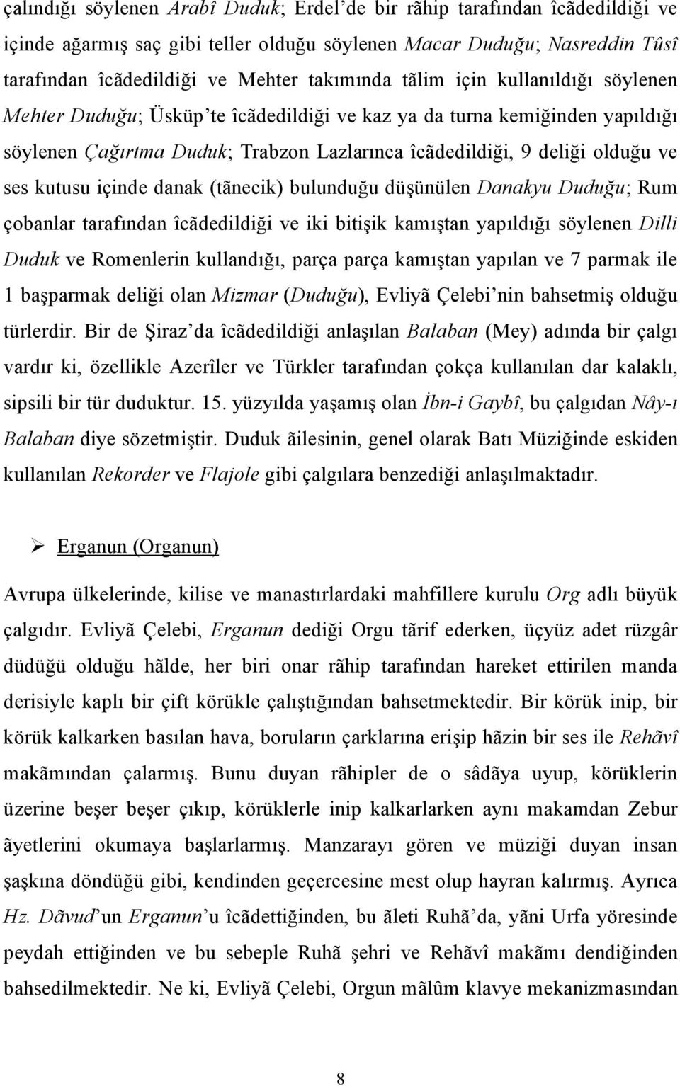 içinde danak (tãnecik) bulunduğu düşünülen Danakyu Duduğu; Rum çobanlar tarafından îcãdedildiği ve iki bitişik kamıştan yapıldığı söylenen Dilli Duduk ve Romenlerin kullandığı, parça parça kamıştan