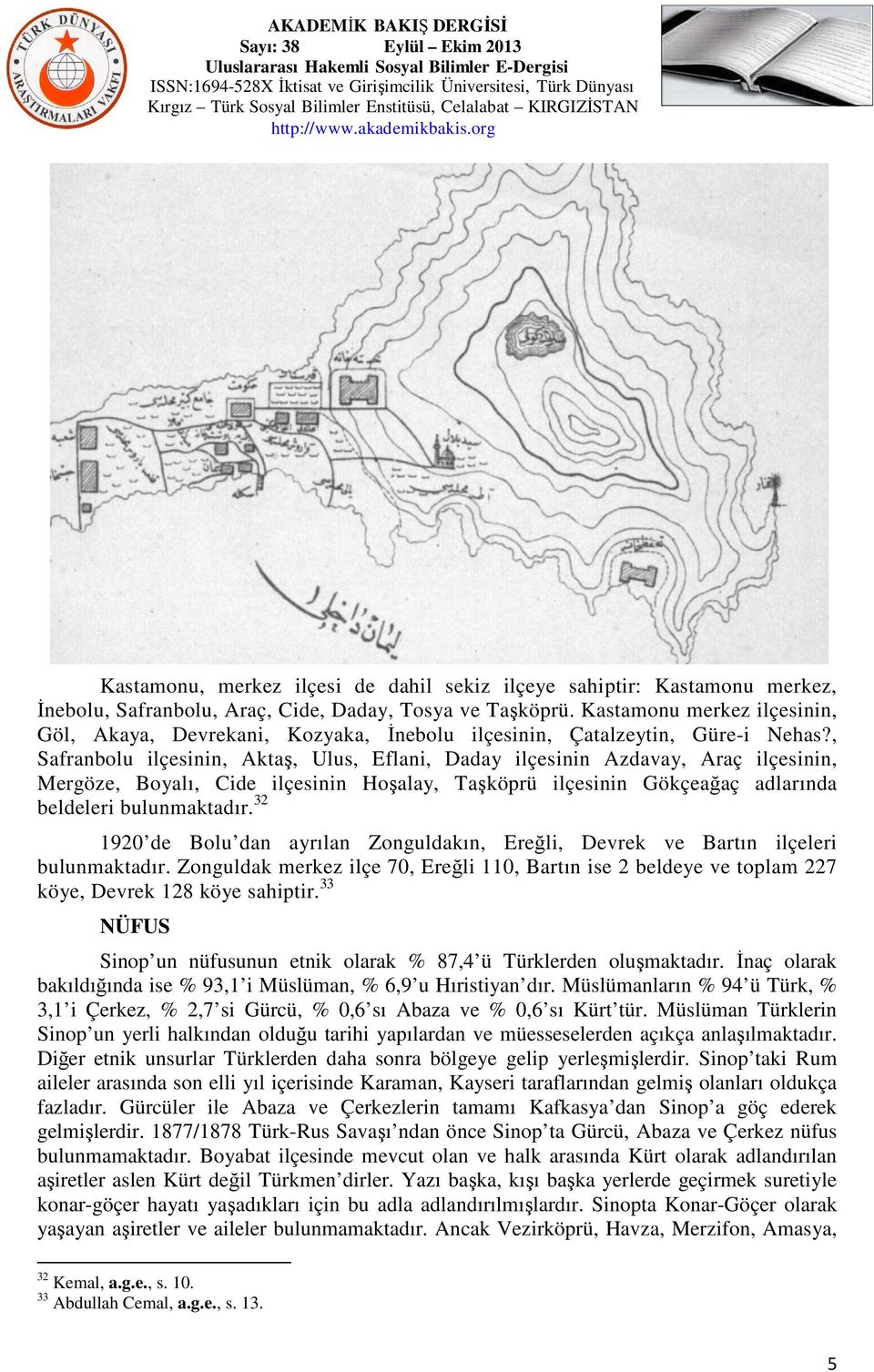 , Safranbolu ilçesinin, Aktaş, Ulus, Eflani, Daday ilçesinin Azdavay, Araç ilçesinin, Mergöze, Boyalı, Cide ilçesinin Hoşalay, Taşköprü ilçesinin Gökçeağaç adlarında beldeleri bulunmaktadır.