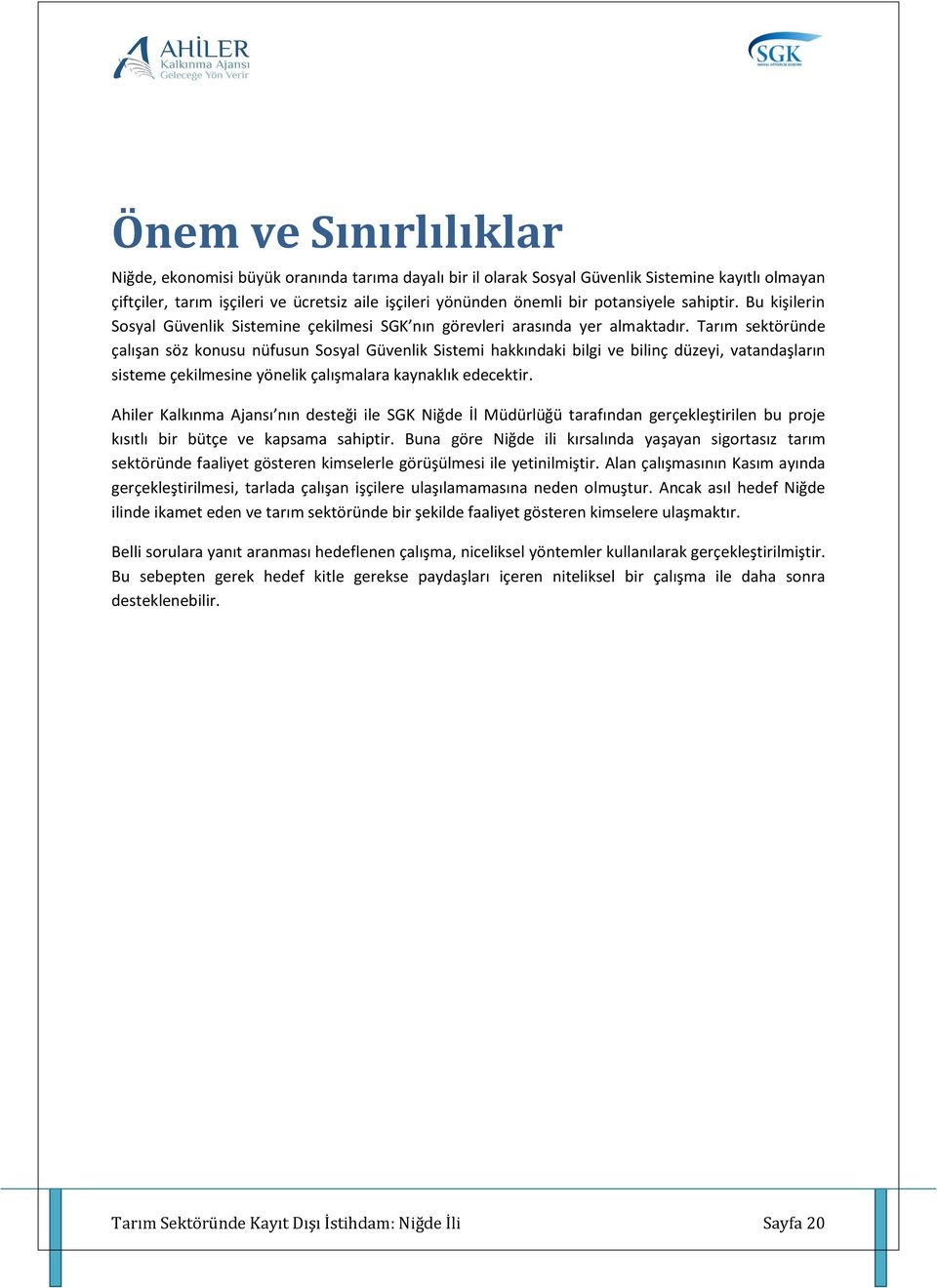 Tarım sektöründe çalışan söz konusu nüfusun Sosyal Güvenlik Sistemi hakkındaki bilgi ve bilinç düzeyi, vatandaşların sisteme çekilmesine yönelik çalışmalara kaynaklık edecektir.