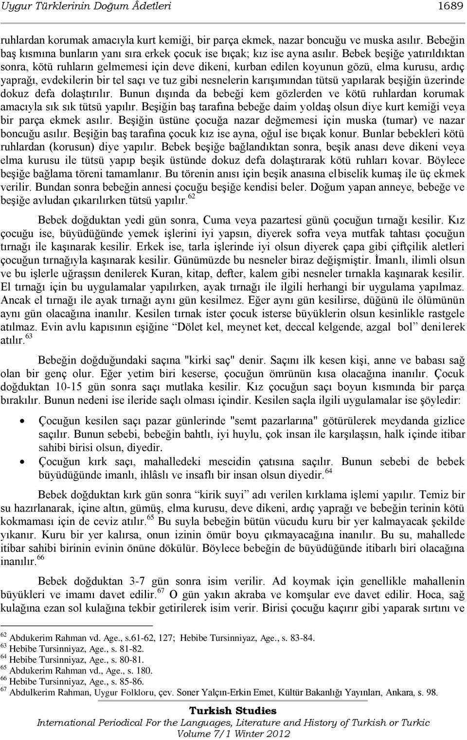 Bebek beşiğe yatırıldıktan sonra, kötü ruhların gelmemesi için deve dikeni, kurban edilen koyunun gözü, elma kurusu, ardıç yaprağı, evdekilerin bir tel saçı ve tuz gibi nesnelerin karışımından tütsü