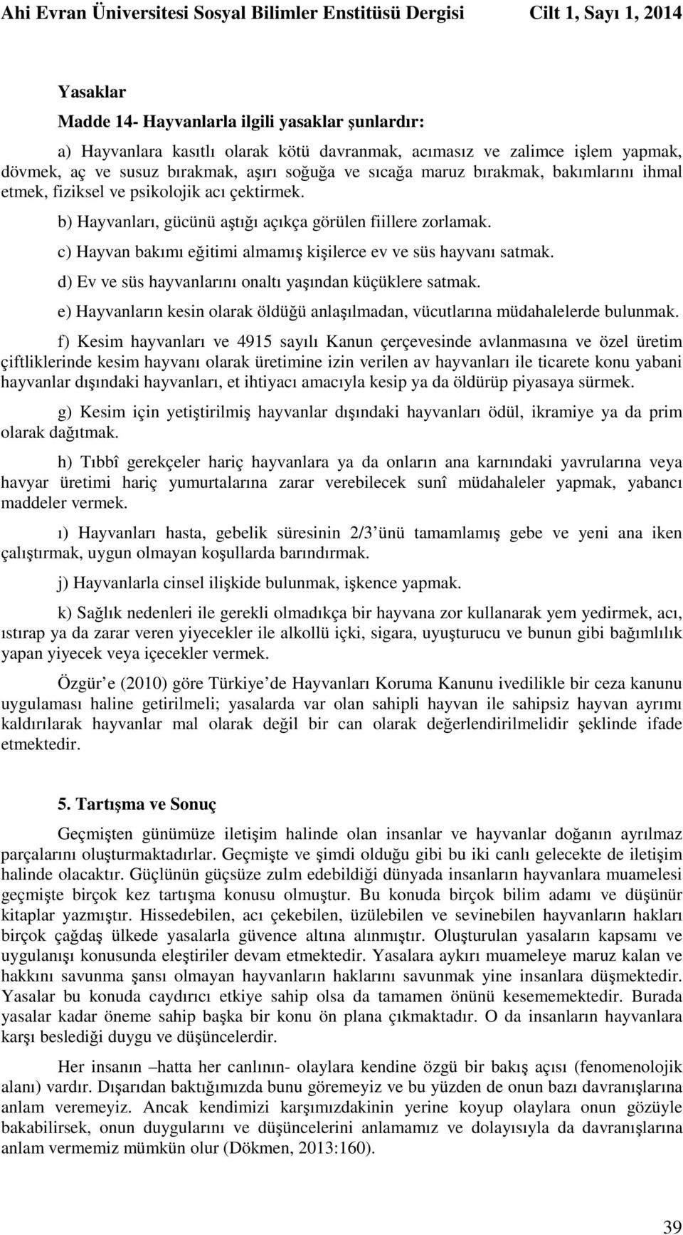 b) Hayvanları, gücünü aştığı açıkça görülen fiillere zorlamak. c) Hayvan bakımı eğitimi almamış kişilerce ev ve süs hayvanı satmak. d) Ev ve süs hayvanlarını onaltı yaşından küçüklere satmak.