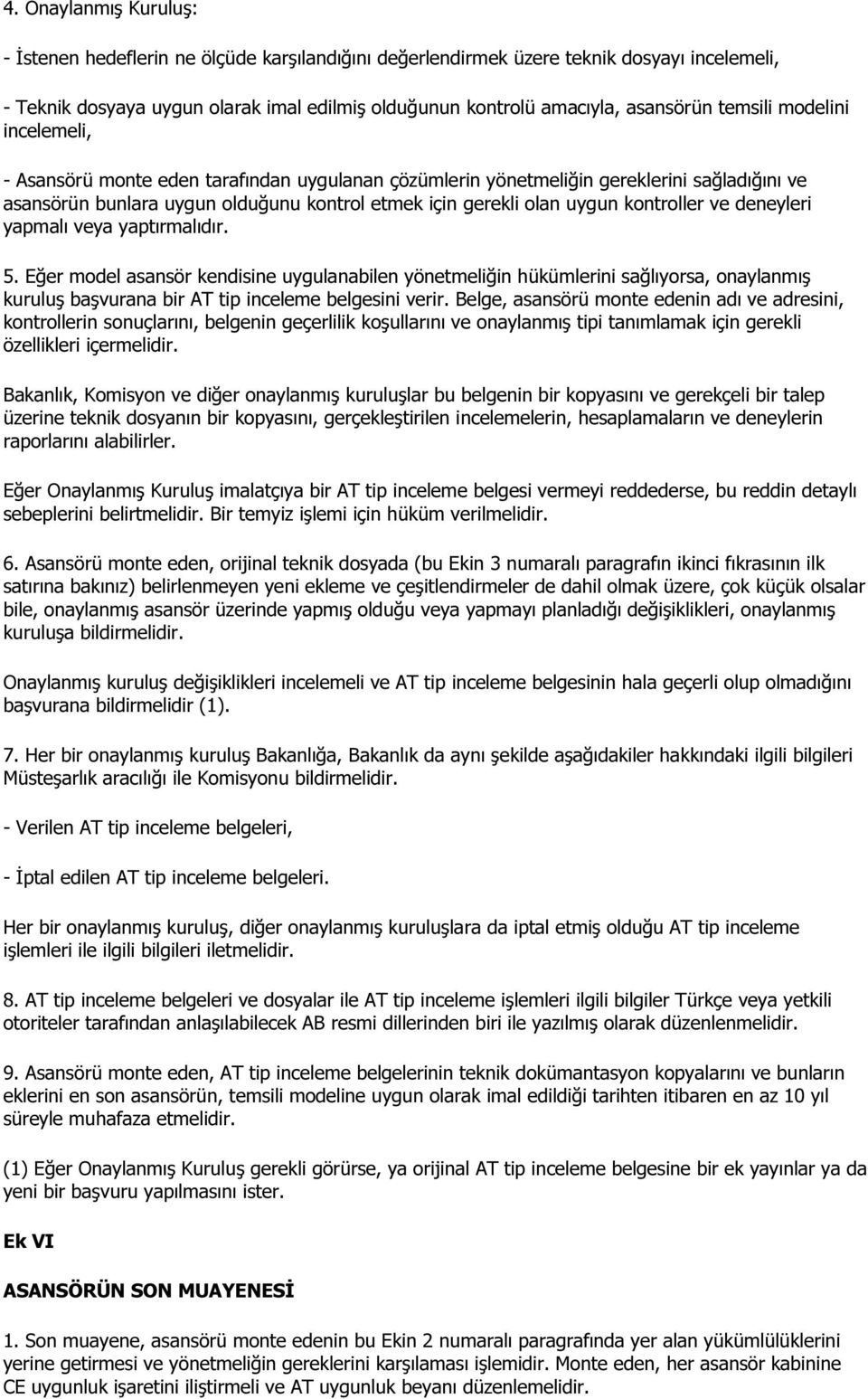 kontroller ve deneyleri yapmalı veya yaptırmalıdır. 5. Eğer model asansör kendisine uygulanabilen yönetmeliğin hükümlerini sağlıyorsa, onaylanmış kuruluş başvurana bir AT tip inceleme belgesini verir.