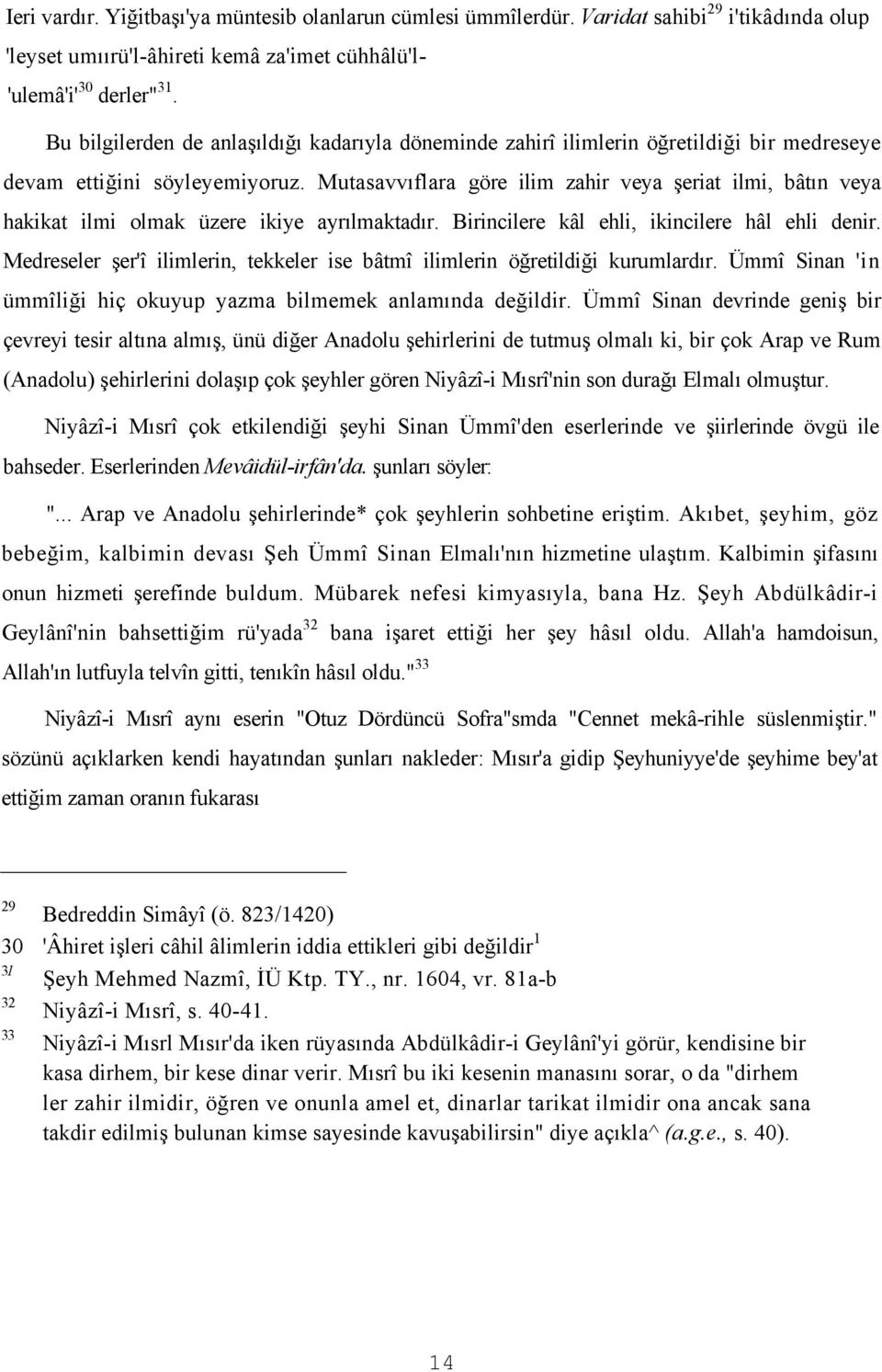 Mutasavvıflara göre ilim zahir veya şeriat ilmi, bâtın veya hakikat ilmi olmak üzere ikiye ayrılmaktadır. Birincilere kâl ehli, ikincilere hâl ehli denir.