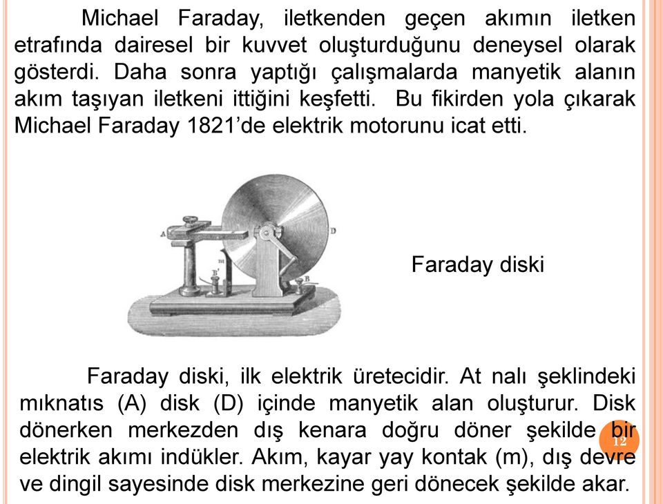 Bu fikirden yola çıkarak Michael Faraday 1821 de elektrik motorunu icat etti. Faraday diski Faraday diski, ilk elektrik üretecidir.