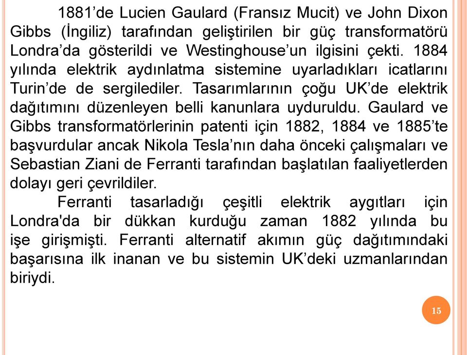 Gaulard ve Gibbs transformatörlerinin patenti için 1882, 1884 ve 1885 te başvurdular ancak Nikola Tesla nın daha önceki çalışmaları ve Sebastian Ziani de Ferranti tarafından başlatılan faaliyetlerden