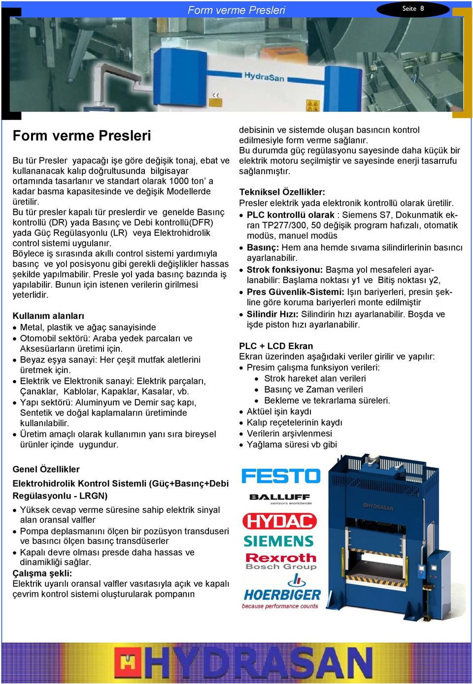 Bu tür presler kapalı tür preslerdir ve genelde Basınç kontrollü (DR) yada Basınç ve Debi kontrollü(dfr) yada Güç Regülasyonlu (LR) veya Elektrohidrolik control sistemi uygulanır.