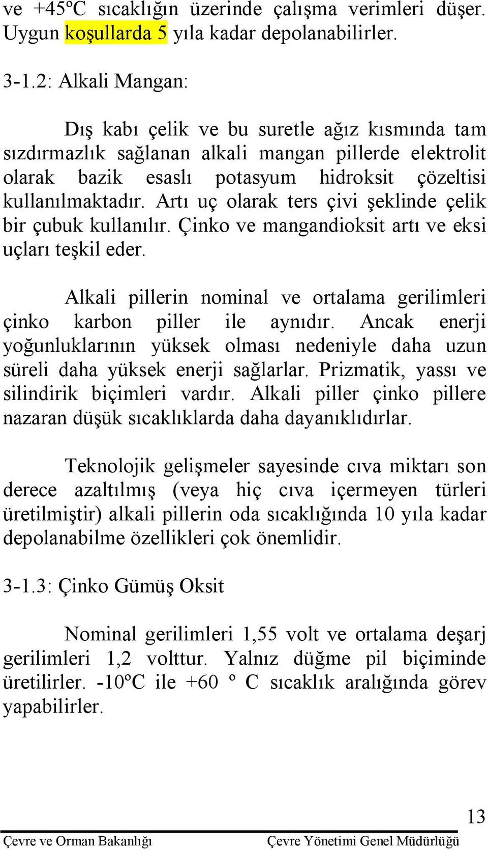 Artı uç olarak ters çivi şeklinde çelik bir çubuk kullanılır. Çinko ve mangandioksit artı ve eksi uçları teşkil eder. Alkali pillerin nominal ve ortalama gerilimleri çinko karbon piller ile aynıdır.