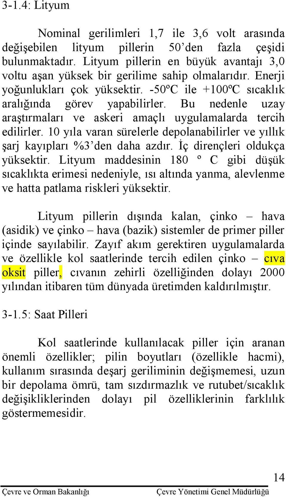 Bu nedenle uzay araştırmaları ve askeri amaçlı uygulamalarda tercih edilirler. 10 yıla varan sürelerle depolanabilirler ve yıllık şarj kayıpları %3 den daha azdır. İç dirençleri oldukça yüksektir.