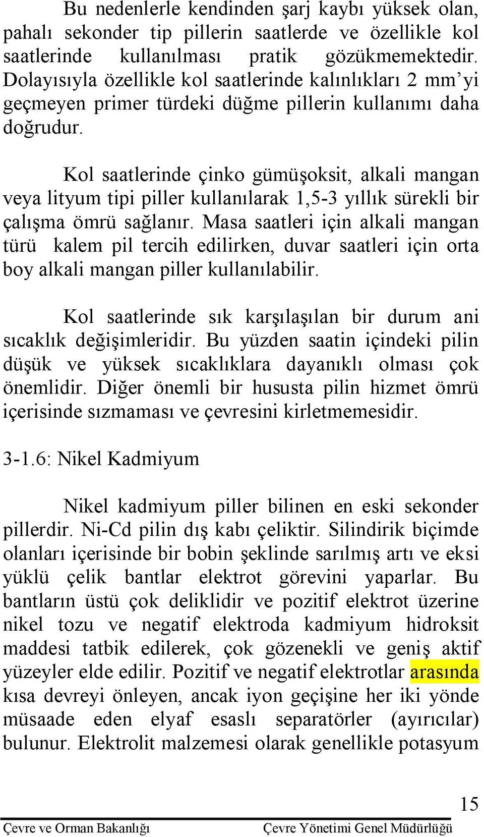 Kol saatlerinde çinko gümüşoksit, alkali mangan veya lityum tipi piller kullanılarak 1,5-3 yıllık sürekli bir çalışma ömrü sağlanır.