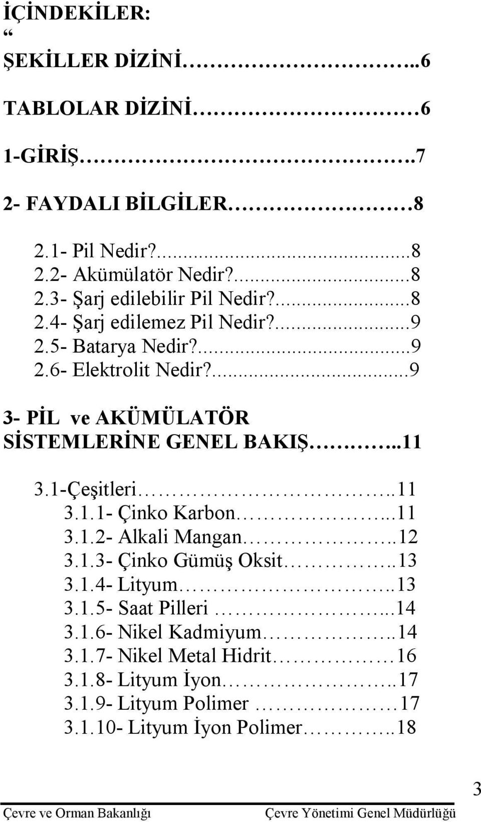 1-Çeşitleri..11 3.1.1- Çinko Karbon...11 3.1.2- Alkali Mangan..12 3.1.3- Çinko Gümüş Oksit..13 3.1.4- Lityum..13 3.1.5- Saat Pilleri...14 3.1.6- Nikel Kadmiyum.