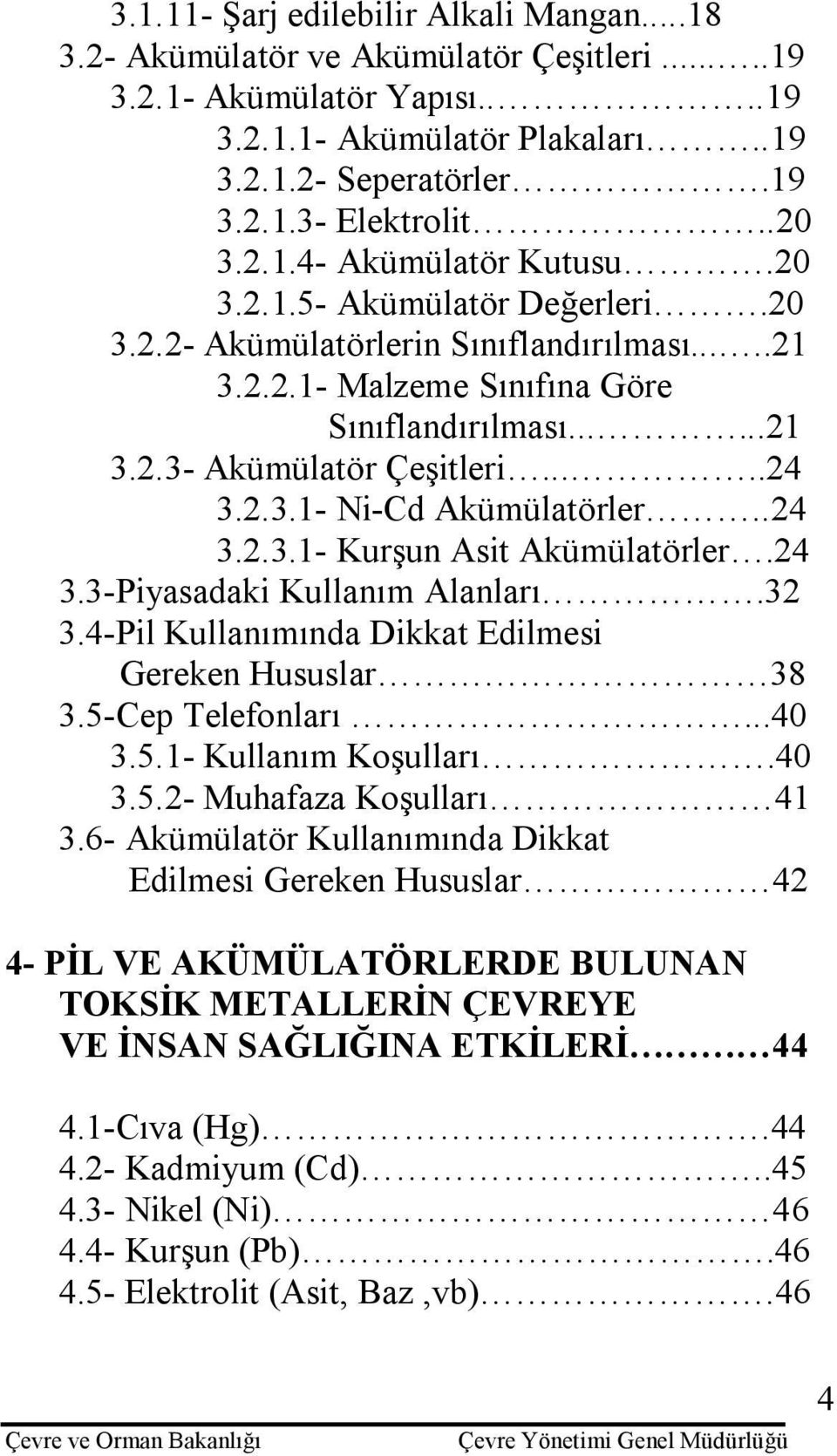 ....24 3.2.3.1- Ni-Cd Akümülatörler..24 3.2.3.1- Kurşun Asit Akümülatörler.24 3.3-Piyasadaki Kullanım Alanları.32 3.4-Pil Kullanımında Dikkat Edilmesi Gereken Hususlar 38 3.5-Cep Telefonları...40 3.5.1- Kullanım Koşulları.