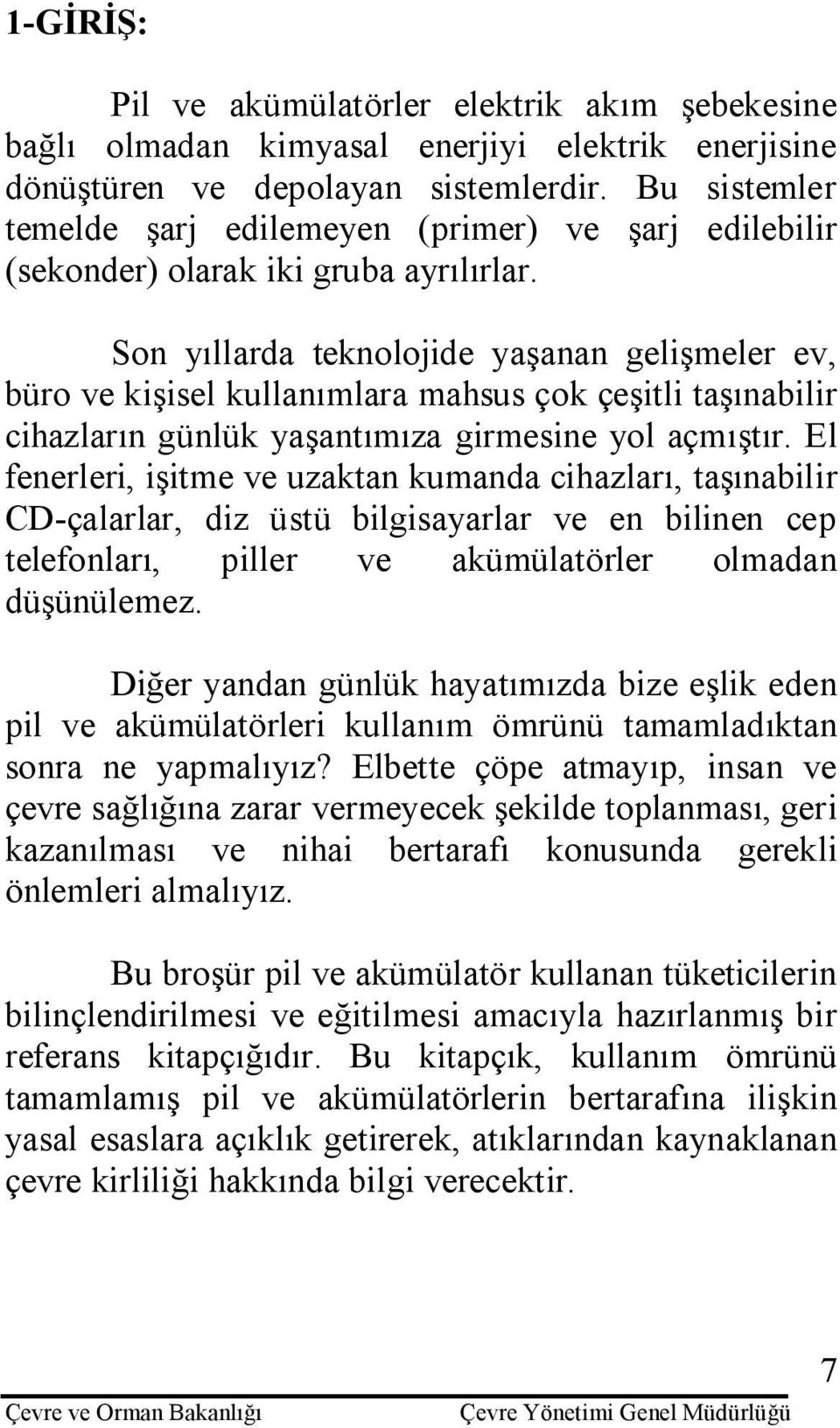 Son yıllarda teknolojide yaşanan gelişmeler ev, büro ve kişisel kullanımlara mahsus çok çeşitli taşınabilir cihazların günlük yaşantımıza girmesine yol açmıştır.