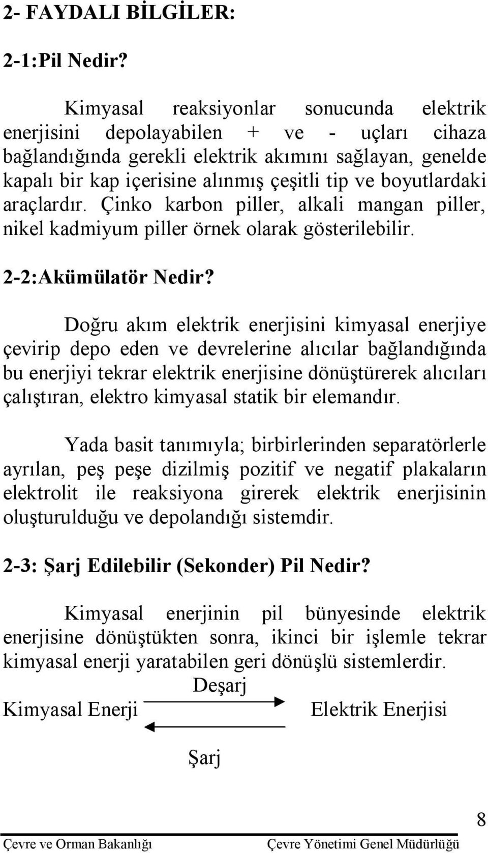 boyutlardaki araçlardır. Çinko karbon piller, alkali mangan piller, nikel kadmiyum piller örnek olarak gösterilebilir. 2-2:Akümülatör Nedir?