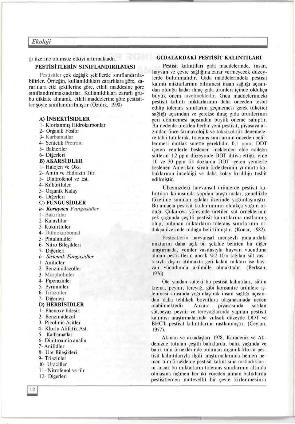 Kullanıldıkları zararlı grubu dikkate alınarak, etkili maddelerine göre pestisitler şöyle sınıflandırılmıştır (Öztürk, 1990) A) İNSEKTİSlDLER 1- Klorlanmış Hidrokarbonlar 2- Organik Fosfor 3-