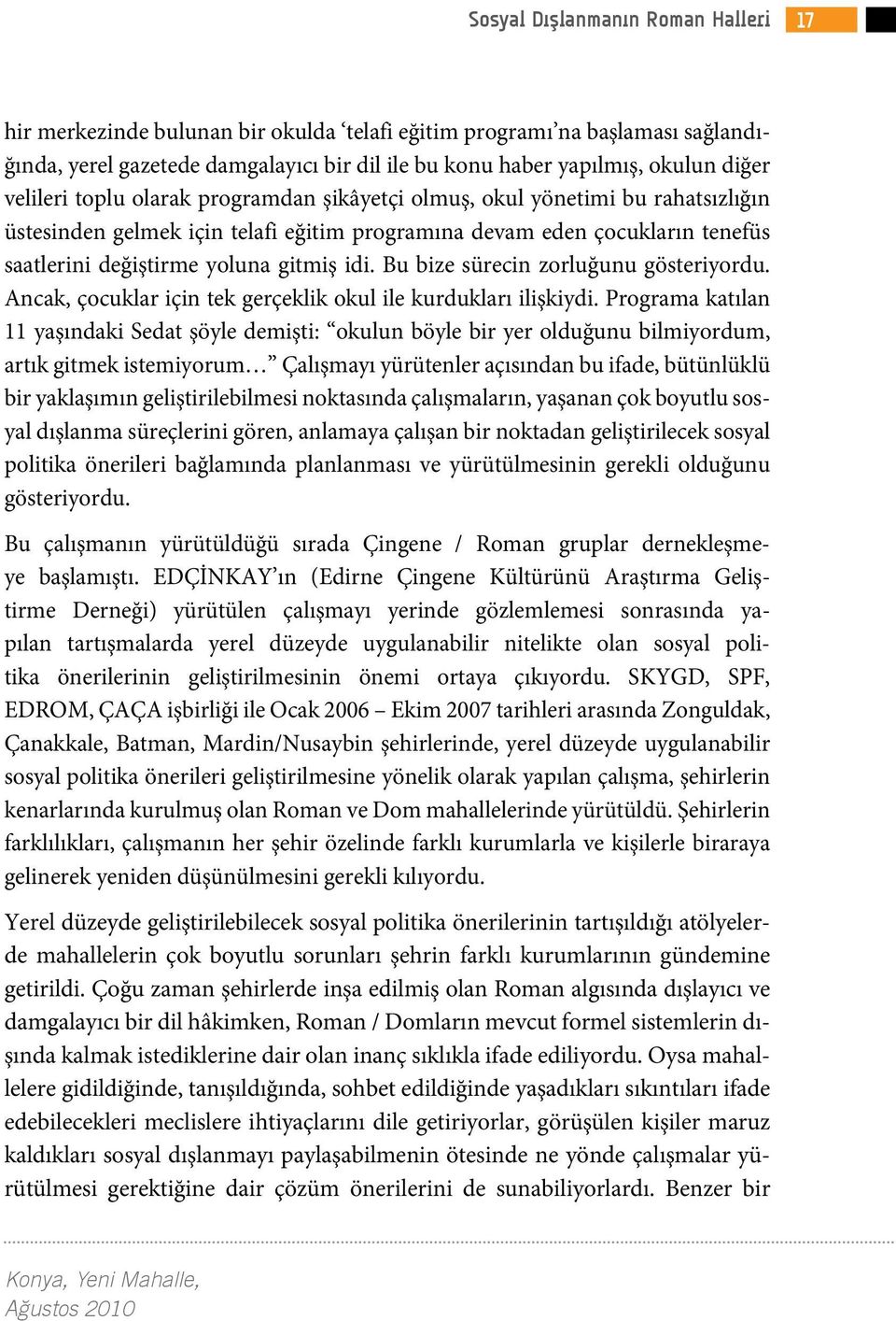 Bu bize sürecin zorluğunu gösteriyordu. Ancak, çocuklar için tek gerçeklik okul ile kurdukları ilişkiydi.