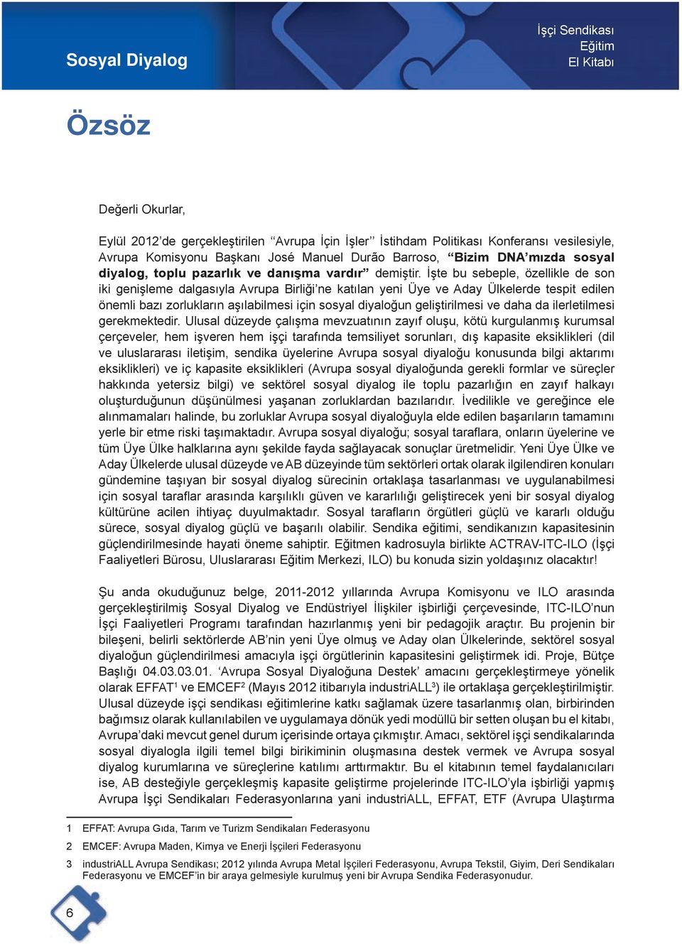 İşte bu sebeple, özellikle de son iki genişleme dalgasıyla Avrupa Birliği ne katılan yeni Üye ve Aday Ülkelerde tespit edilen önemli bazı zorlukların aşılabilmesi için sosyal diyaloğun geliştirilmesi