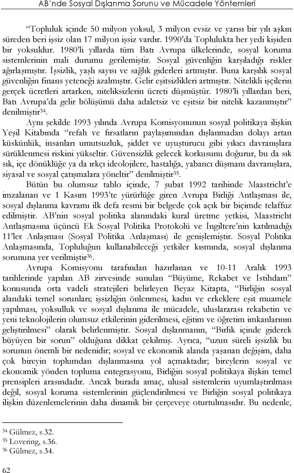 İşsizlik, yaşlı sayısı ve sağlık giderleri artmıştır. Buna karşılık sosyal güvenliğin finans yeteneği azalmıştır. Gelir eşitsizlikleri artmıştır.