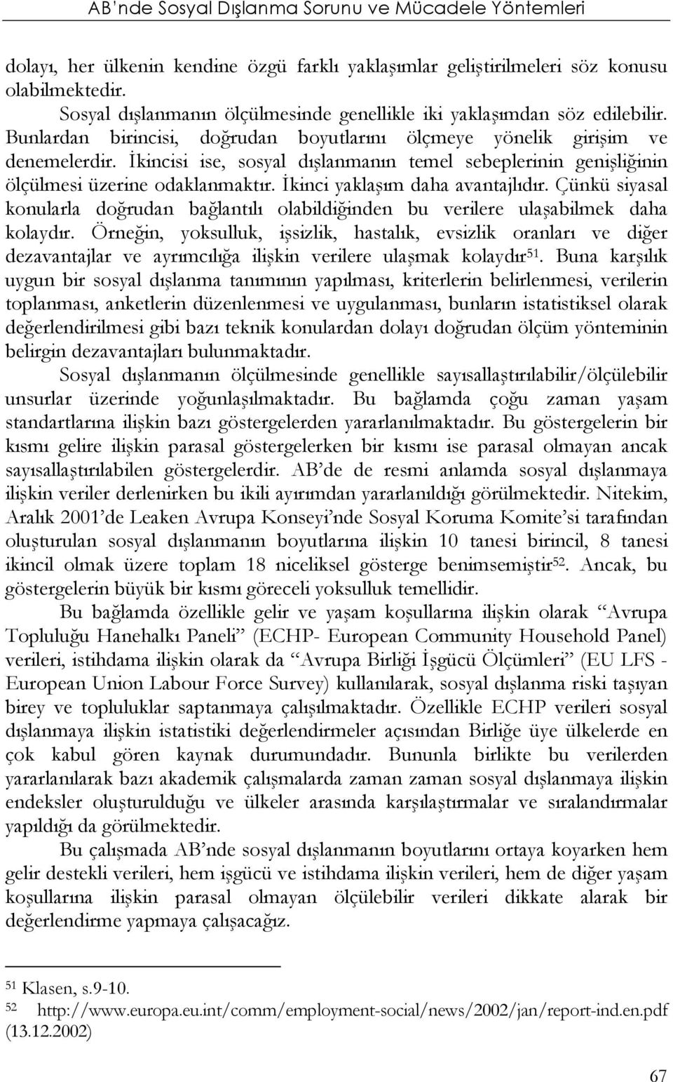 İkinci yaklaşım daha avantajlıdır. Çünkü siyasal konularla doğrudan bağlantılı olabildiğinden bu verilere ulaşabilmek daha kolaydır.