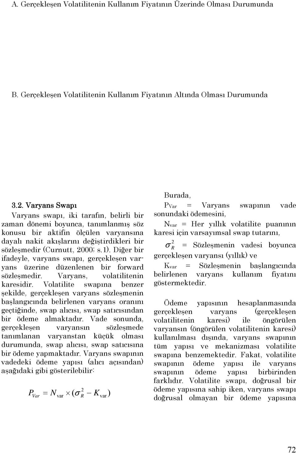 2000; s.1). Diğer bir ifadeyle, varyans swapı, gerçekleşen varyans üzerine düzenlenen bir forward sözleşmedir. Varyans, volatilitenin karesidir.