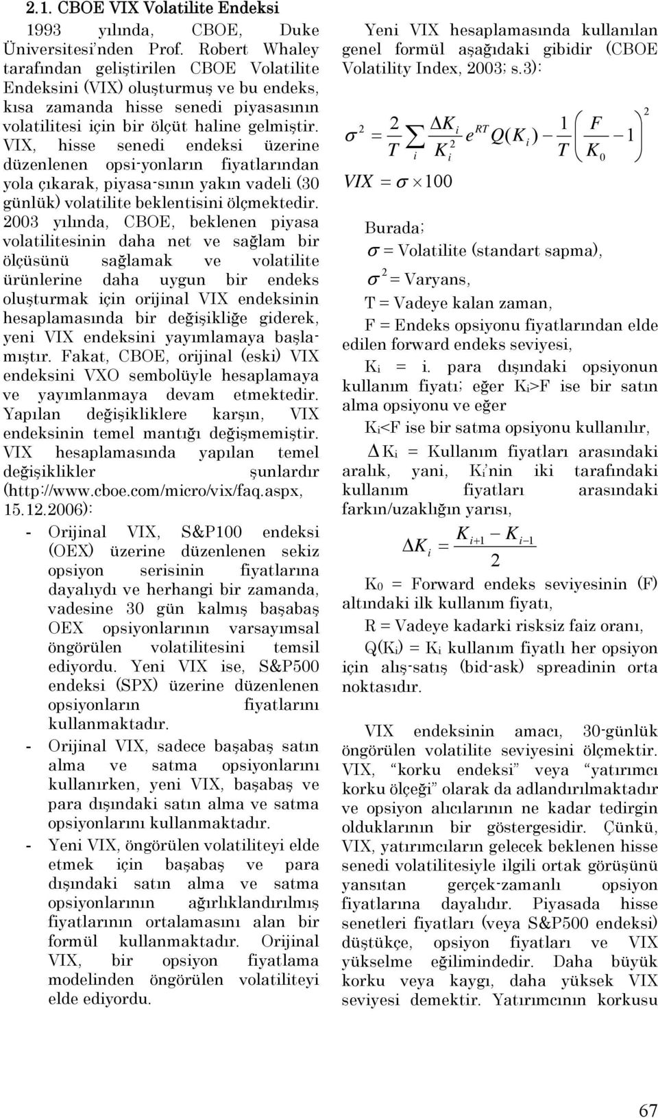 VIX, hisse senedi endeksi üzerine düzenlenen opsi-yonların fiyatlarından yola çıkarak, piyasa-sının yakın vadeli (30 günlük) volatilite beklentisini ölçmektedir.