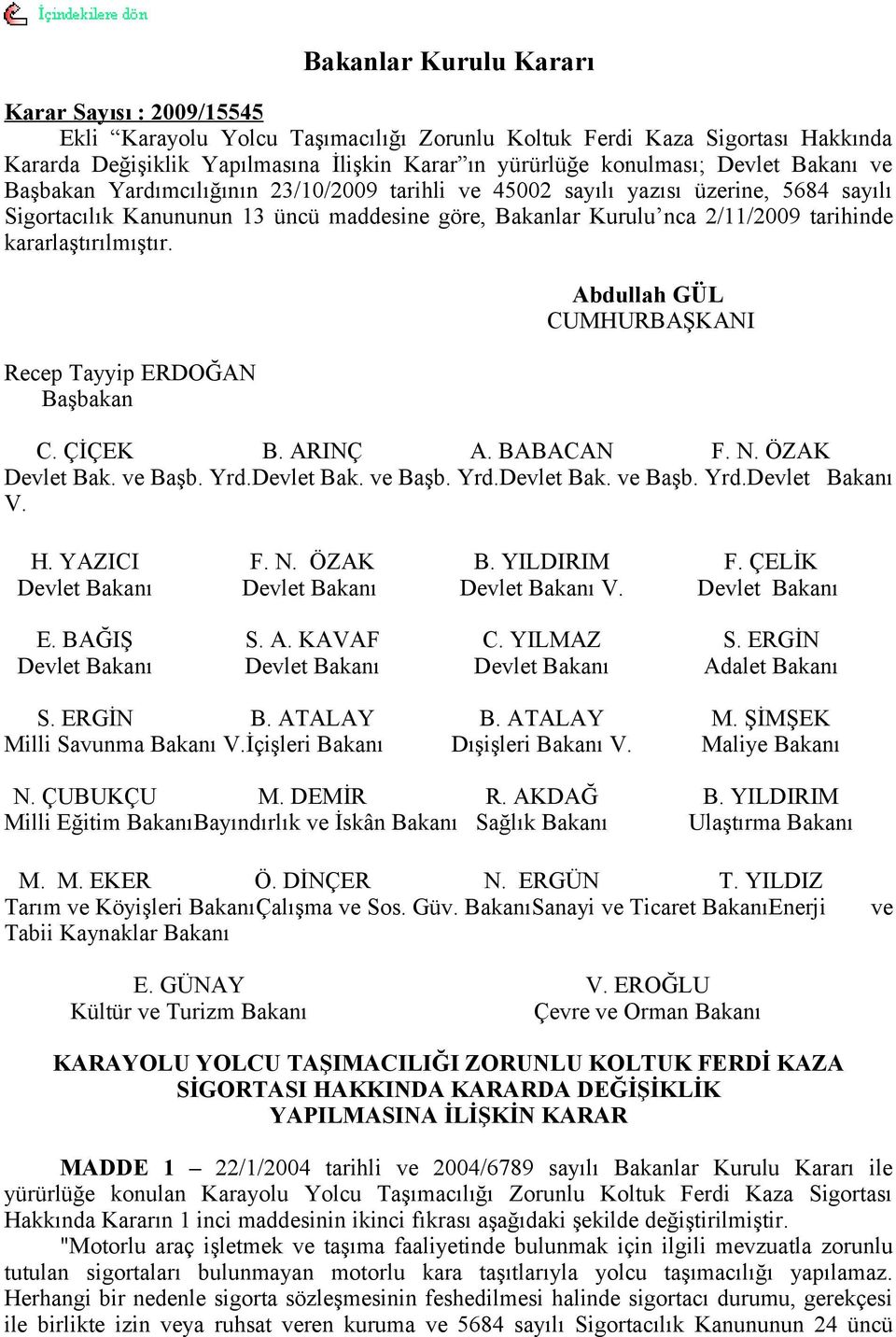 kararlaştırılmıştır. Recep Tayyip ERDOĞAN Başbakan Abdullah GÜL CUMHURBAŞKANI C. ÇİÇEK B. ARINÇ A. BABACAN F. N. ÖZAK Devlet Bak. ve Başb. Yrd.Devlet Bak. ve Başb. Yrd.Devlet Bak. ve Başb. Yrd.Devlet Bakanı V.