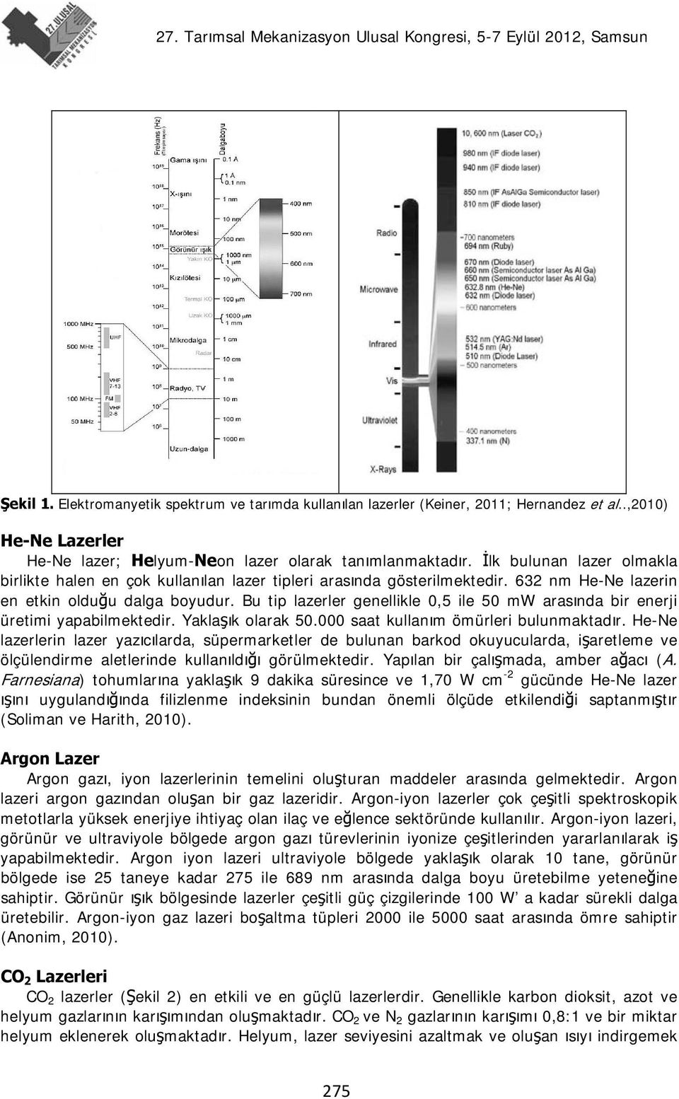 Bu tip lazerler genellikle 0,5 ile 50 mw arasında bir enerji üretimi yapabilmektedir. Yaklaşık olarak 50.000 saat kullanım ömürleri bulunmaktadır.