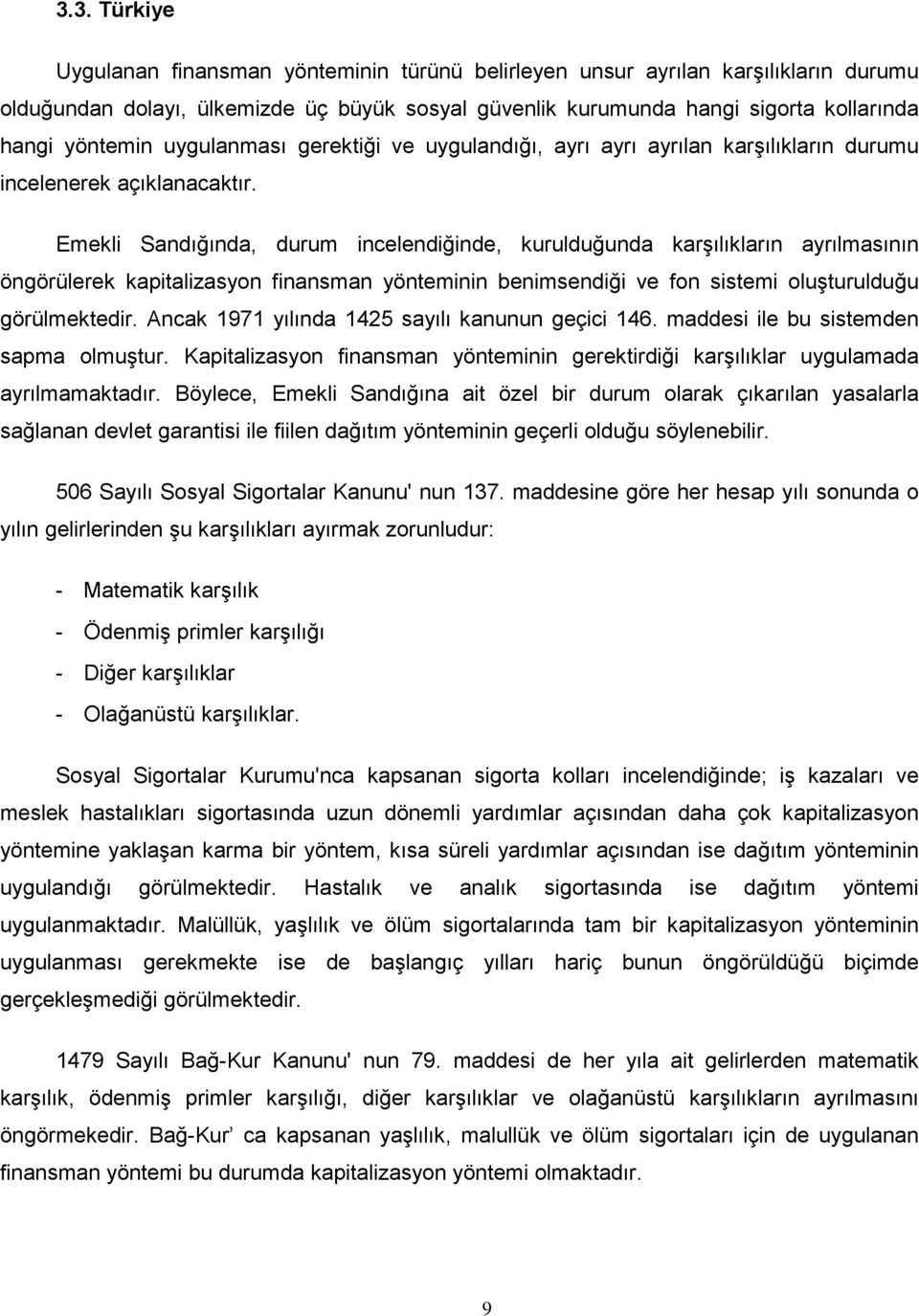 Emekli Sandığında, durum incelendiğinde, kurulduğunda karşılıkların ayrılmasının öngörülerek kapitalizasyon finansman yönteminin benimsendiği ve fon sistemi oluşturulduğu görülmektedir.