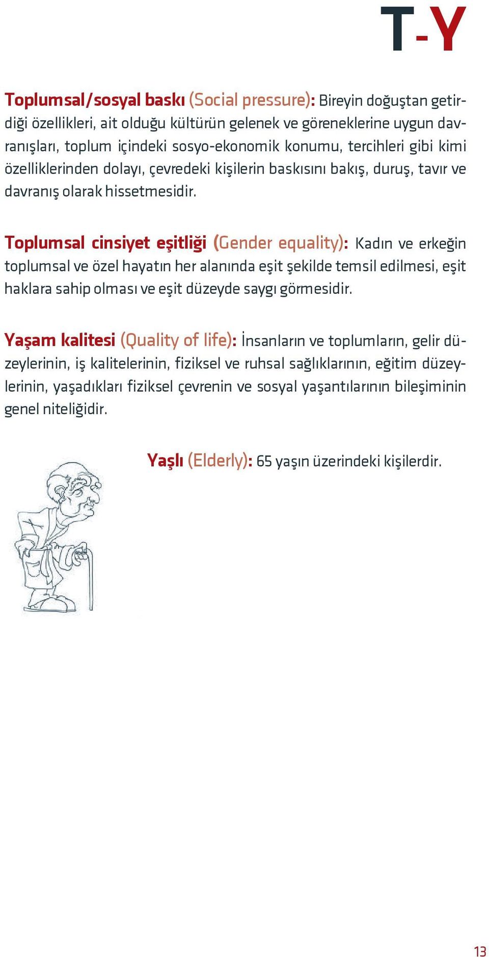 Toplumsal cinsiyet eşitliği (Gender equality): Kadın ve erkeğin toplumsal ve özel hayatın her alanında eşit şekilde temsil edilmesi, eşit haklara sahip olması ve eşit düzeyde saygı görmesidir.