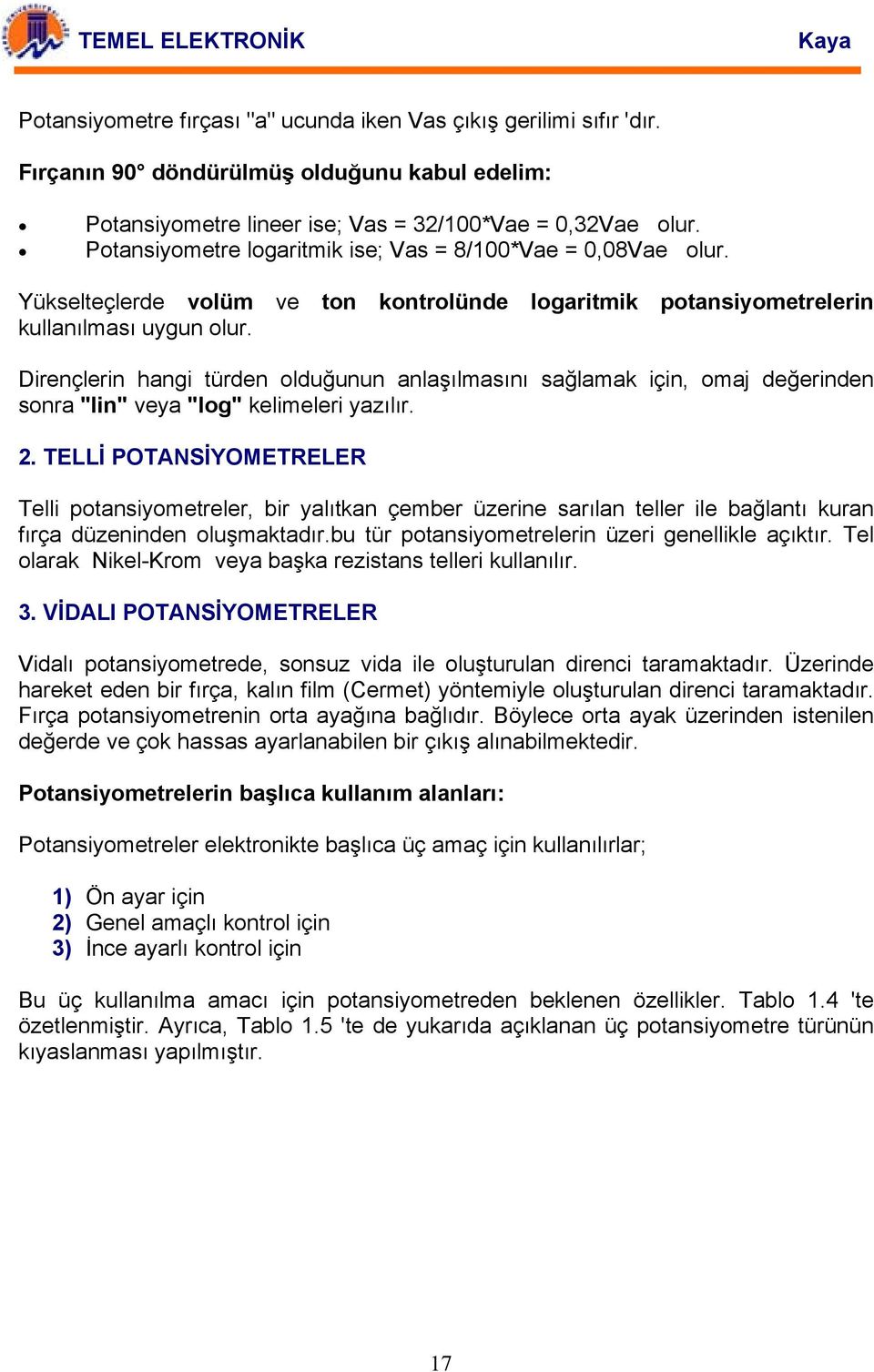 Dirençlerin hangi türden olduğunun anlaşılmasını sağlamak için, omaj değerinden sonra "lin" veya "log" kelimeleri yazılır. 2.