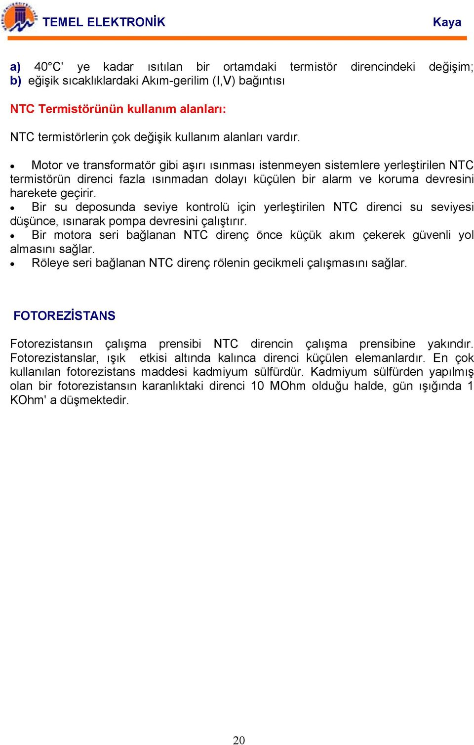 Motor ve transformatör gibi aşırı ısınması istenmeyen sistemlere yerleştirilen NTC termistörün direnci fazla ısınmadan dolayı küçülen bir alarm ve koruma devresini harekete geçirir.