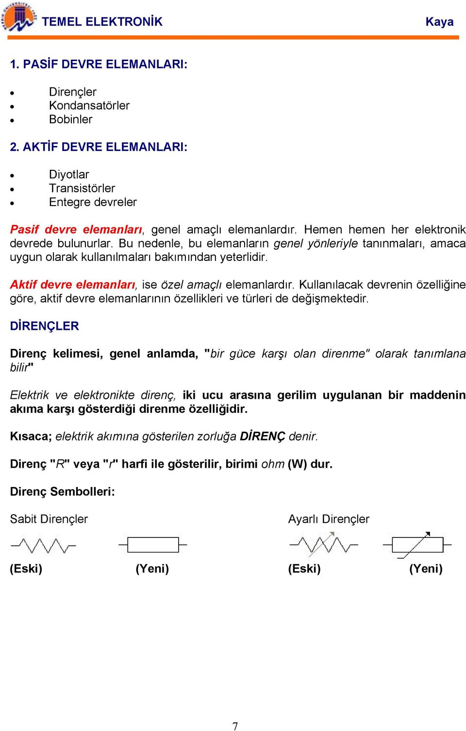 Aktif devre elemanları, ise özel amaçlı elemanlardır. Kullanılacak devrenin özelliğine göre, aktif devre elemanlarının özellikleri ve türleri de değişmektedir.