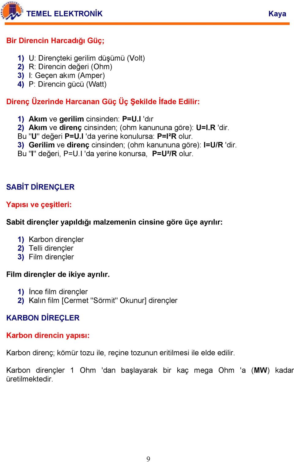 3) Gerilim ve direnç cinsinden; (ohm kanununa göre): I=U/R 'dir. Bu "I" değeri, P=U.I 'da yerine konursa, P=U²/R olur.