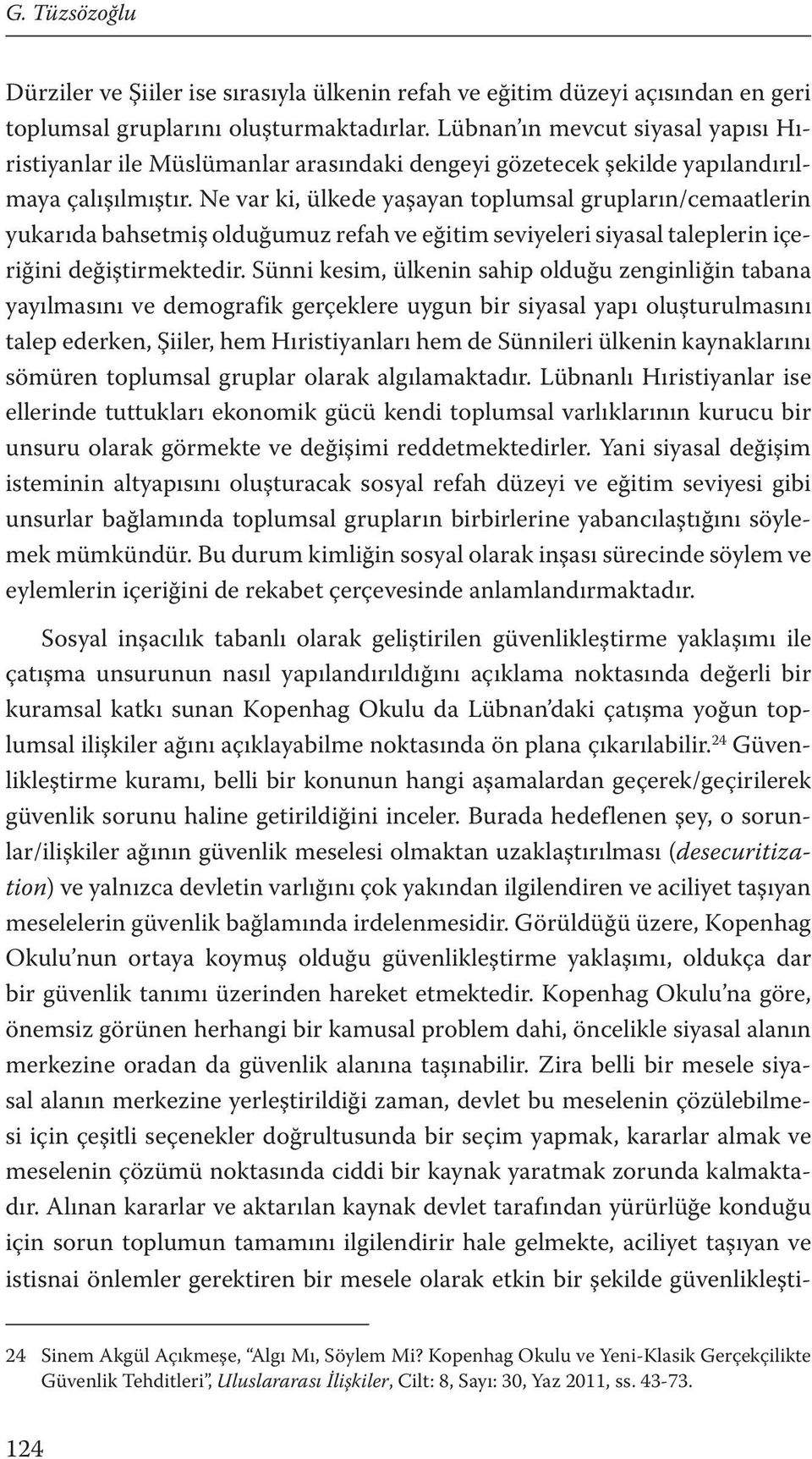 Ne var ki, ülkede yaşayan toplumsal grupların/cemaatlerin yukarıda bahsetmiş olduğumuz refah ve eğitim seviyeleri siyasal taleplerin içeriğini değiştirmektedir.