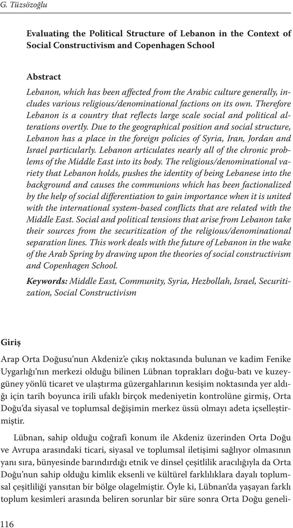 Due to the geographical position and social structure, Lebanon has a place in the foreign policies of Syria, Iran, Jordan and Israel particularly.