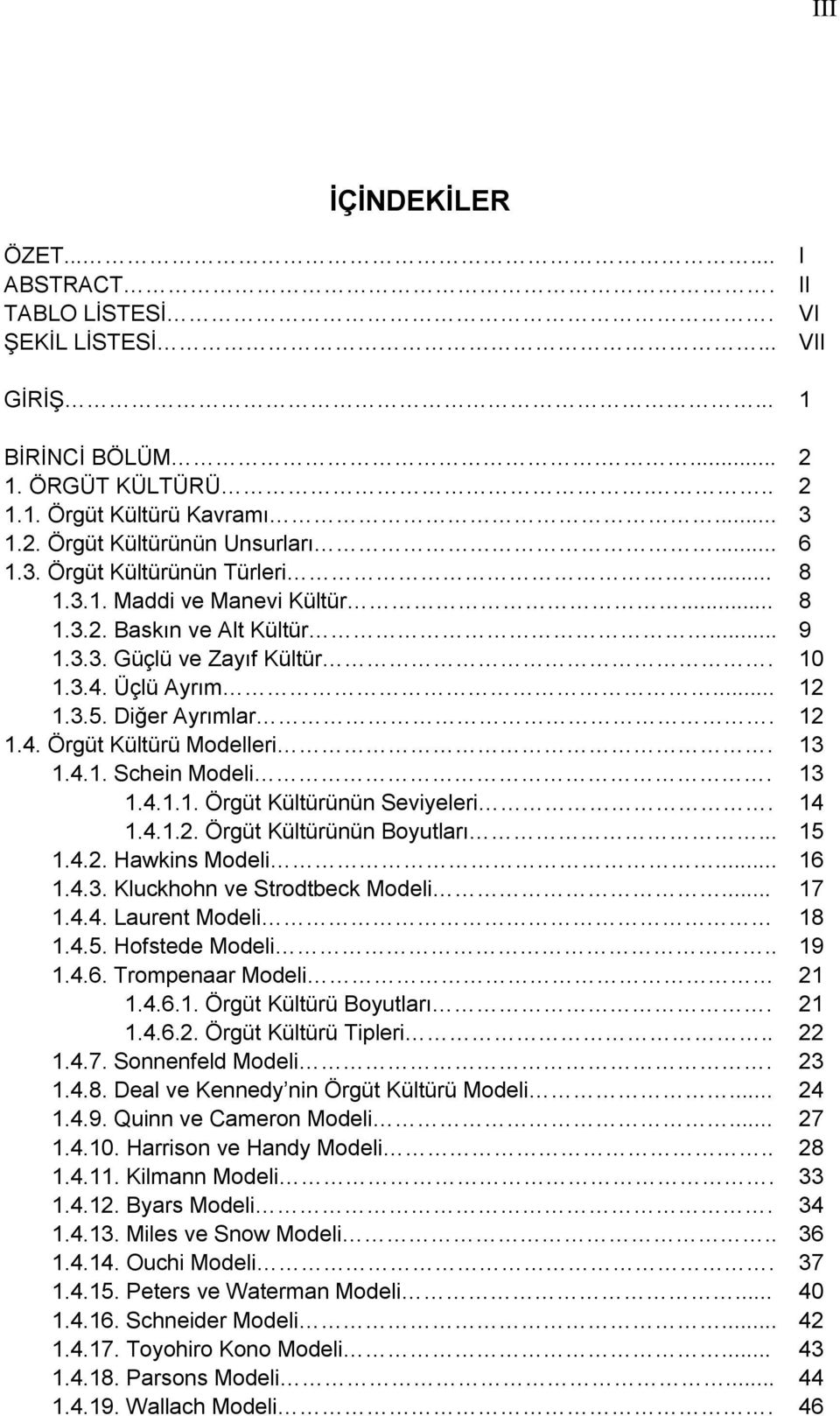 13 1.4.1. Schein Modeli. 13 1.4.1.1. Örgüt Kültürünün Seviyeleri. 14 1.4.1.2. Örgüt Kültürünün Boyutları... 15 1.4.2. Hawkins Modeli... 16 1.4.3. Kluckhohn ve Strodtbeck Modeli... 17 1.4.4. Laurent Modeli 18 1.