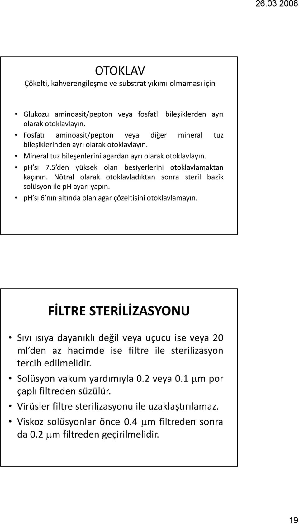 5 den yüksek olan besiyerlerini otoklavlamaktan kaçının. Nötral olarak otoklavladıktan sonra steril bazik solüsyon ile ph ayarı yapın. ph sı 6 nın altında olan agar çözeltisini otoklavlamayın.