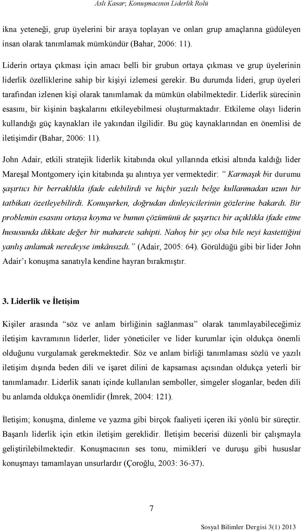 Bu durumda lideri, grup üyeleri tarafından izlenen kişi olarak tanımlamak da mümkün olabilmektedir. Liderlik sürecinin esasını, bir kişinin başkalarını etkileyebilmesi oluşturmaktadır.