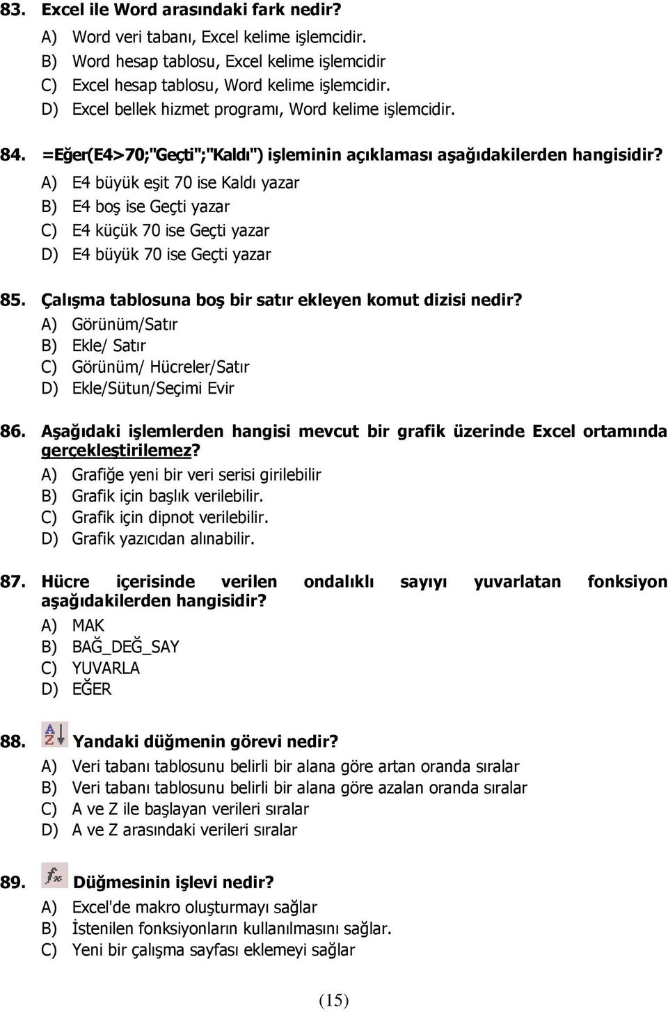 A) E4 büyük eşit 70 ise Kaldı yazar B) E4 boş ise Geçti yazar C) E4 küçük 70 ise Geçti yazar D) E4 büyük 70 ise Geçti yazar 85. Çalışma tablosuna boş bir satır ekleyen komut dizisi nedir?