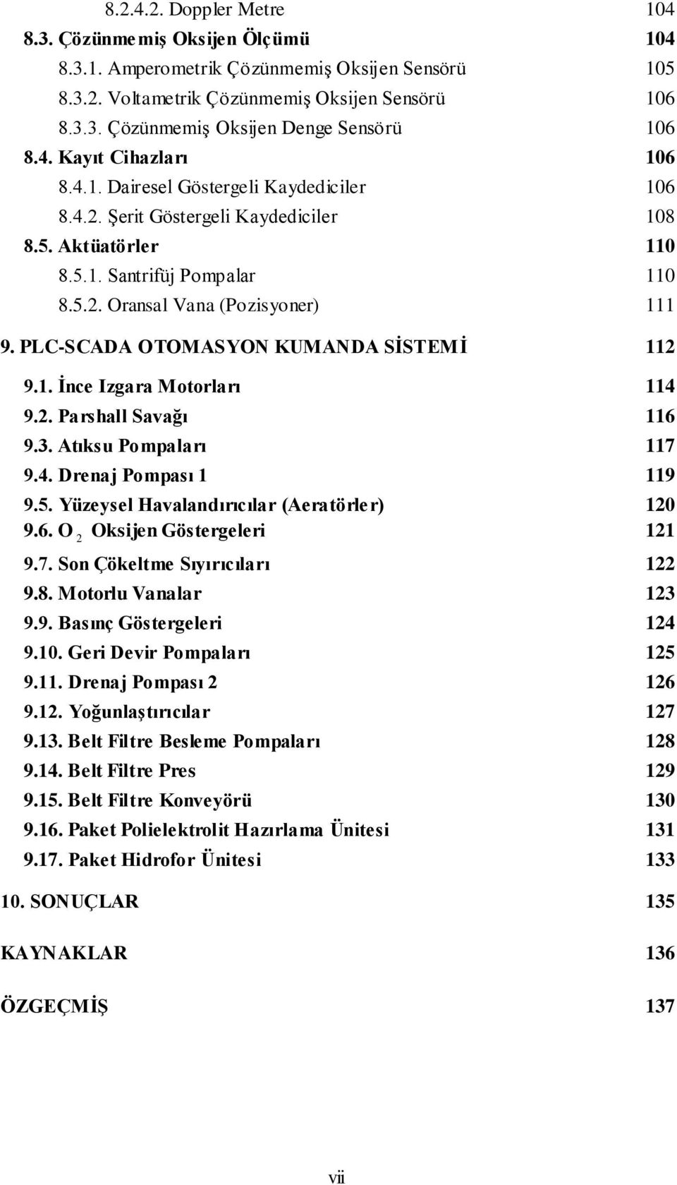 PLC-SCADA OTOMASYON KUMANDA SİSTEMİ 112 9.1. İnce Izgara Motorları 114 9.2. Parshall Savağı 116 9.3. Atıksu Pompaları 117 9.4. Drenaj Pompası 1 119 9.5. Yüzeysel Havalandırıcılar (Aeratörler) 120 9.6. O 2 Oksijen Göstergeleri 121 9.