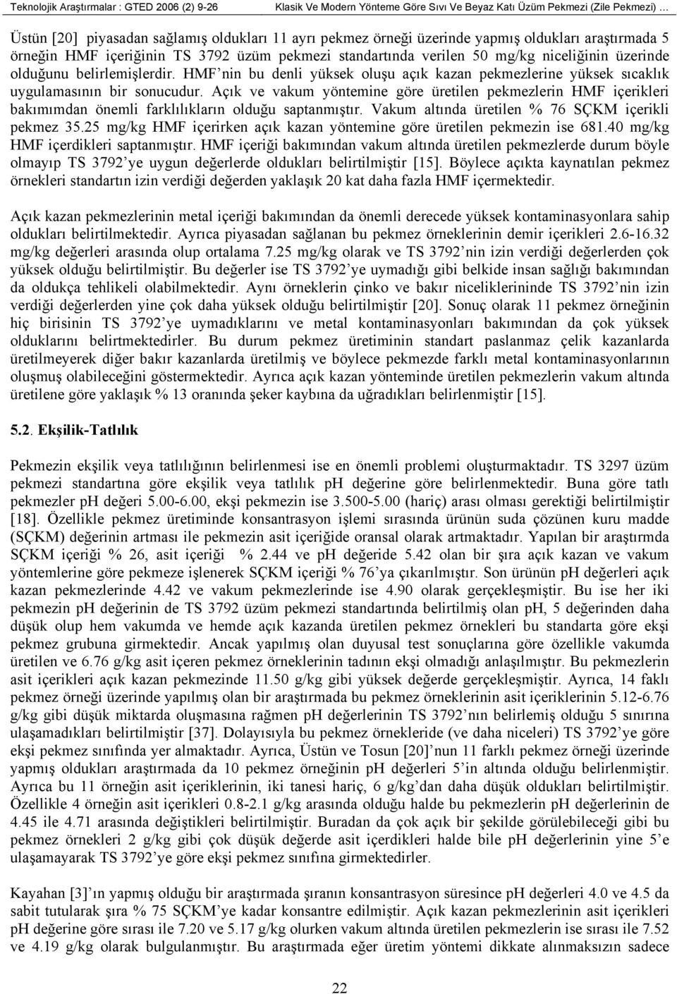 HMF nin bu denli yüksek oluşu açık kazan pekmezlerine yüksek sıcaklık uygulamasının bir sonucudur.