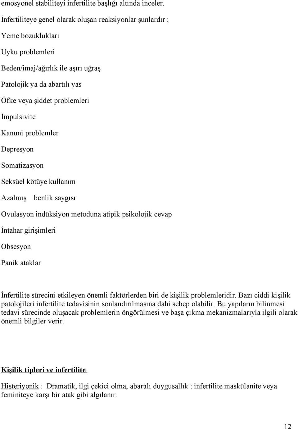 Kanuni problemler Depresyon Somatizasyon Seksüel kötüye kullanım Azalmış benlik saygısı Ovulasyon indüksiyon metoduna atipik psikolojik cevap İntahar girişimleri Obsesyon Panik ataklar İnfertilite