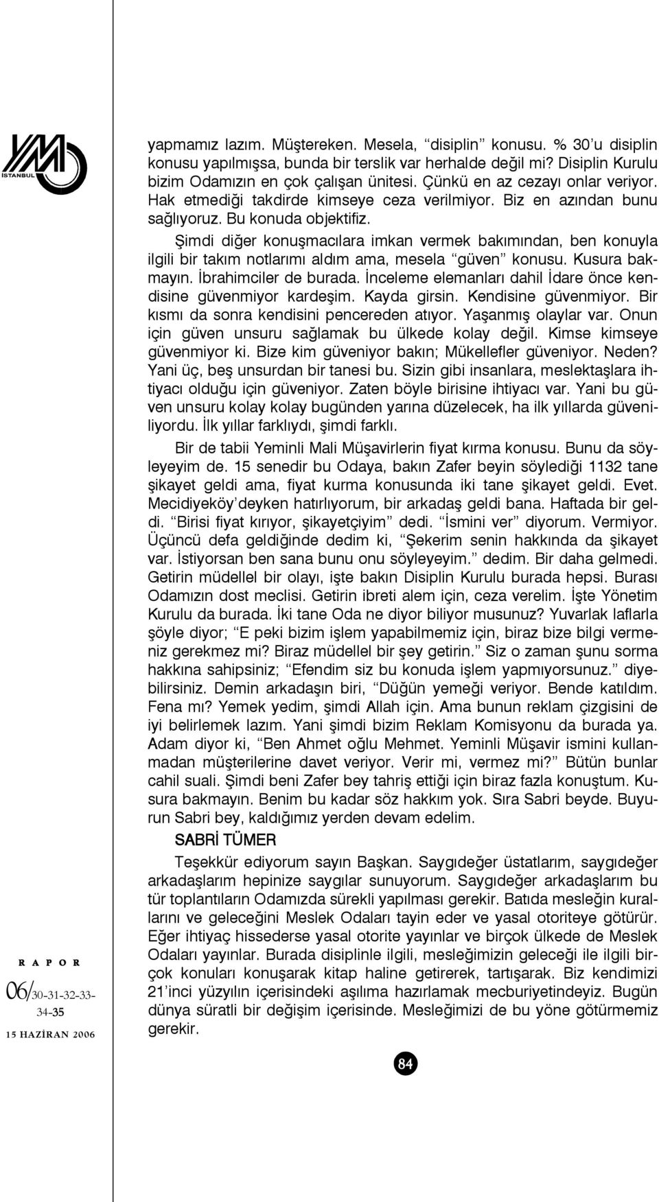 Şimdi diğer konuşmacılara imkan vermek bakımından, ben konuyla ilgili bir takım notlarımı aldım ama, mesela güven konusu. Kusura bakmayın. İbrahimciler de burada.