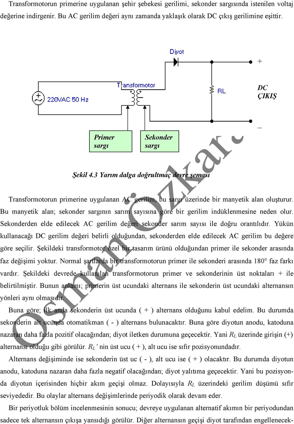 Bu manyetik alan; sekonder sargının sarım sayısına göre bir gerilim indüklenmesine neden olur. Sekonderden elde edilecek AC gerilim değeri sekonder sarım sayısı ile doğru orantılıdır.