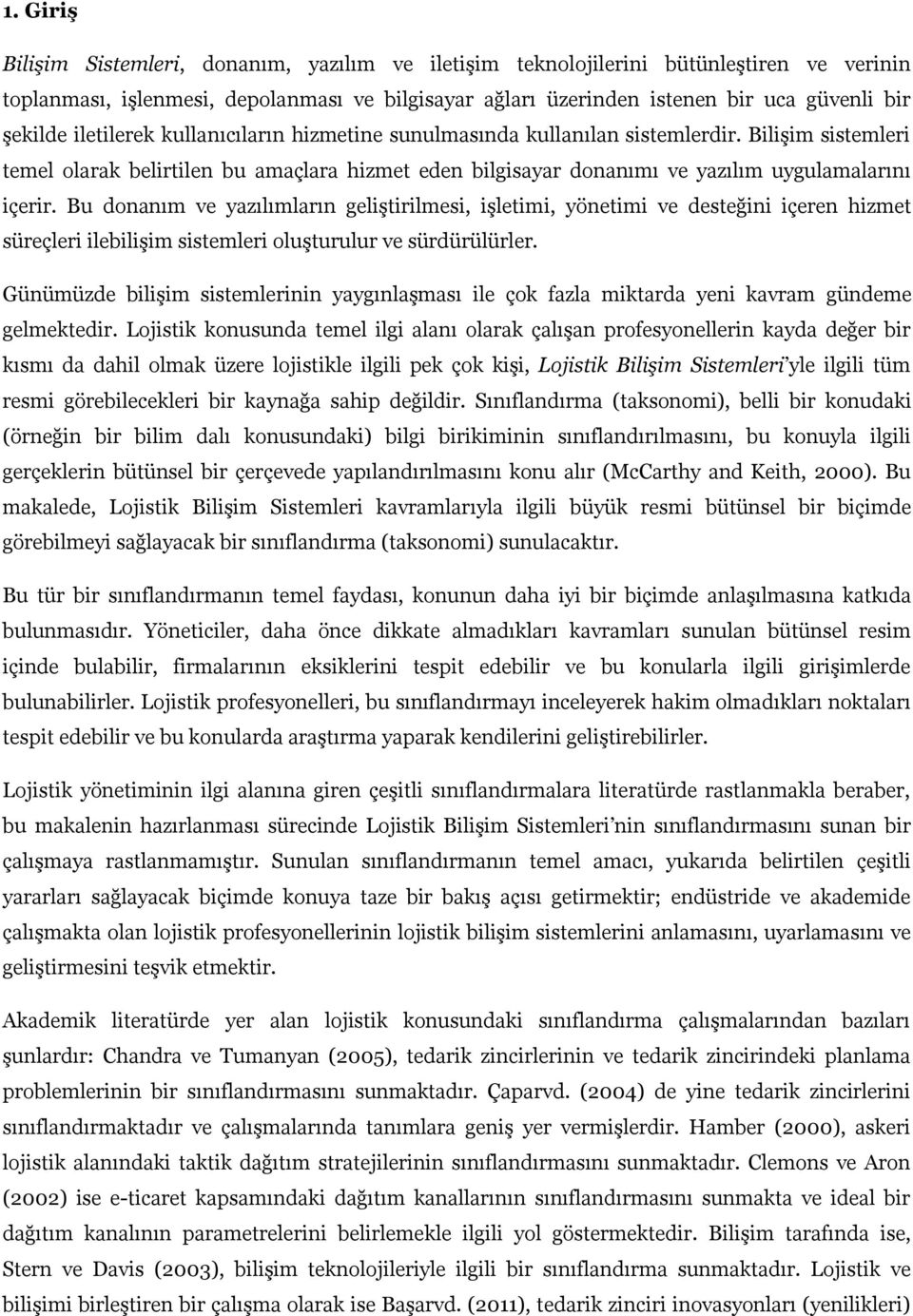 Bilişim sistemleri temel olarak belirtilen bu amaçlara hizmet eden bilgisayar donanımı ve yazılım uygulamalarını içerir.