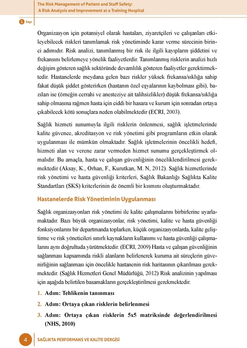 Tanımlanmış risklerin analizi hızlı değişim gösteren sağlık sektöründe devamlılık gösteren faaliyetler gerektirmektedir.