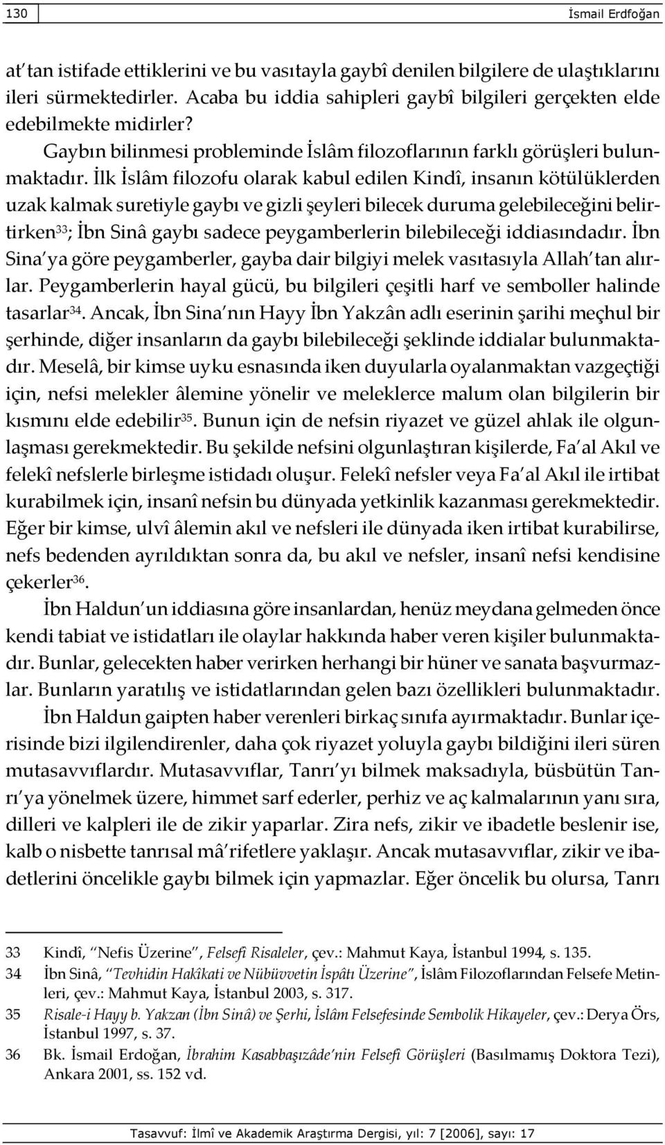 İlk İslâm filozofu olarak kabul edilen Kindî, insanın kötülüklerden uzak kalmak suretiyle gaybı ve gizli şeyleri bilecek duruma gelebileceğini belirtirken 33 ; İbn Sinâ gaybı sadece peygamberlerin