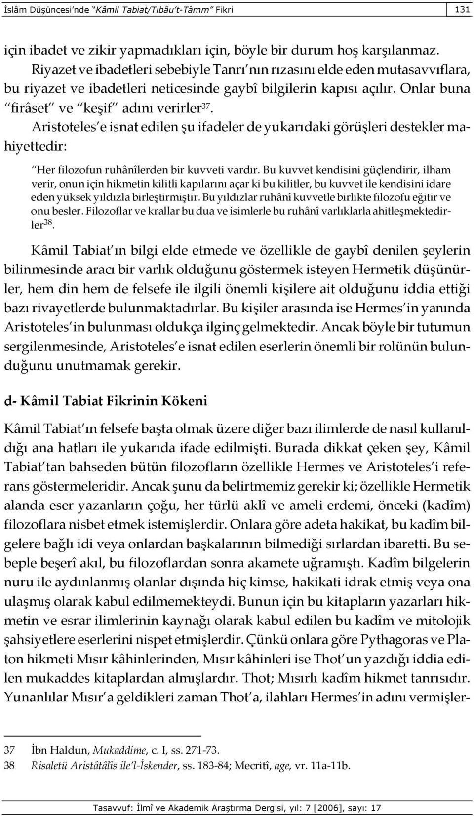 Aristoteles e isnat edilen şu ifadeler de yukarıdaki görüşleri destekler mahiyettedir: Her filozofun ruhânîlerden bir kuvveti vardır.