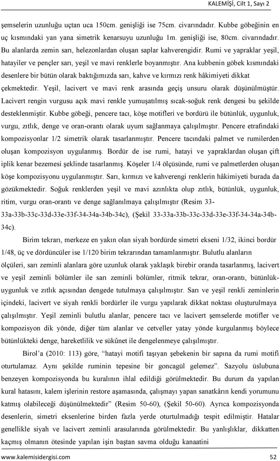 Ana kubbenin göbek kısmındaki desenlere bir bütün olarak baktığımızda sarı, kahve ve kırmızı renk hâkimiyeti dikkat çekmektedir.